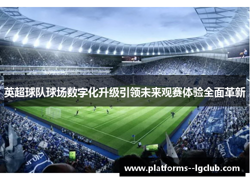 英超球队球场数字化升级引领未来观赛体验全面革新