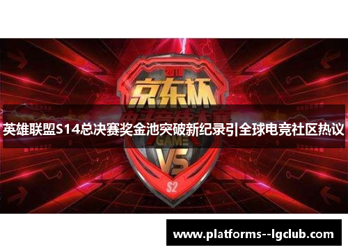 英雄联盟S14总决赛奖金池突破新纪录引全球电竞社区热议