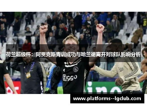 荷兰超级杯：阿贾克斯青训成功与哈兰德离开对球队影响分析