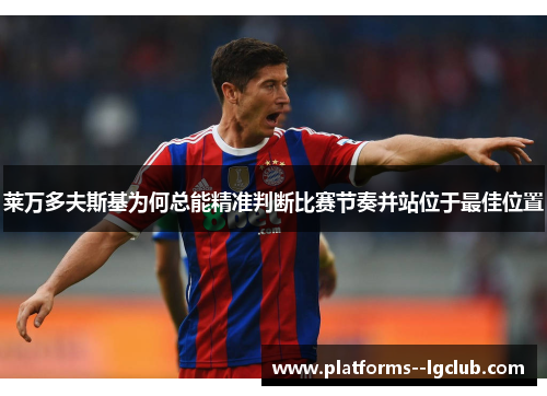 莱万多夫斯基为何总能精准判断比赛节奏并站位于最佳位置