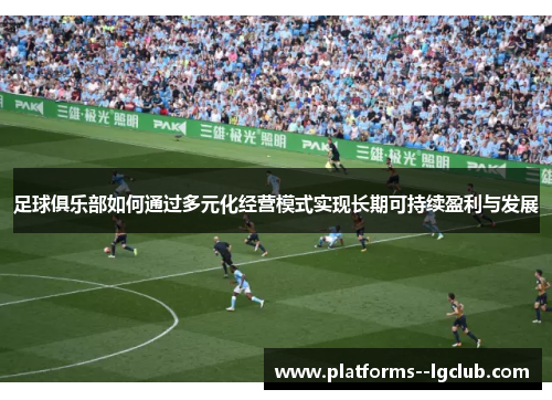 足球俱乐部如何通过多元化经营模式实现长期可持续盈利与发展