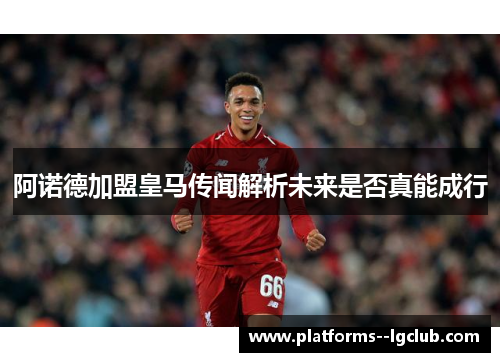 阿诺德加盟皇马传闻解析未来是否真能成行