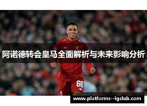 阿诺德转会皇马全面解析与未来影响分析 阿诺德转会皇马全面解析与未来影响分析