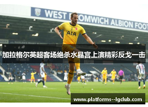 加拉格尔英超客场绝杀水晶宫上演精彩反戈一击