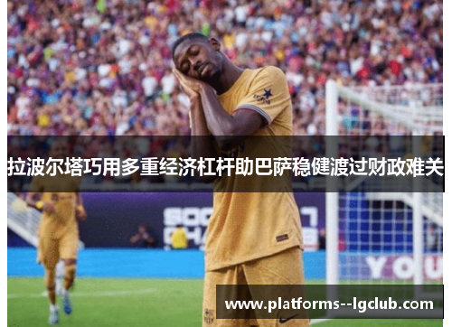 拉波尔塔巧用多重经济杠杆助巴萨稳健渡过财政难关
