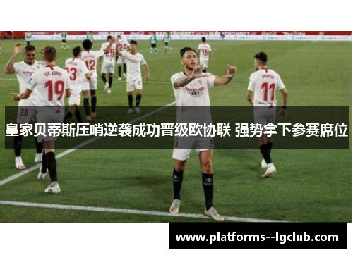 皇家贝蒂斯压哨逆袭成功晋级欧协联 强势拿下参赛席位