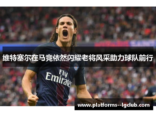 维特塞尔在马竞依然闪耀老将风采助力球队前行