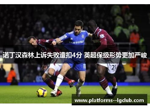 诺丁汉森林上诉失败遭扣4分 英超保级形势更加严峻