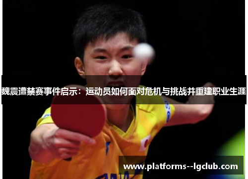 魏震遭禁赛事件启示：运动员如何面对危机与挑战并重建职业生涯