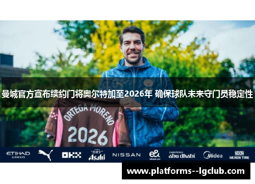 曼城官方宣布续约门将奥尔特加至2026年 确保球队未来守门员稳定性 曼城官方宣布续约门将奥尔特加至2026年 确保球队未来守门员稳定性