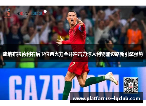 康纳布拉德利右后卫位置火力全开冲击力惊人利物浦边路新引擎强势 康纳布拉德利右后卫位置火力全开冲击力惊人利物浦边路新引擎强势